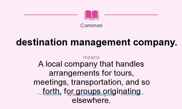 What does destination management company. mean? It stands for A local company that handles arrangements for tours, meetings, transportation, and so forth, for groups originating elsewhere.
