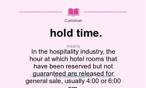 What does hold time. mean? It stands for In the hospitality industry, the hour at which hotel rooms that have been reserved but not guaranteed are released for general sale, usually 4:00 or 6:00 pm.