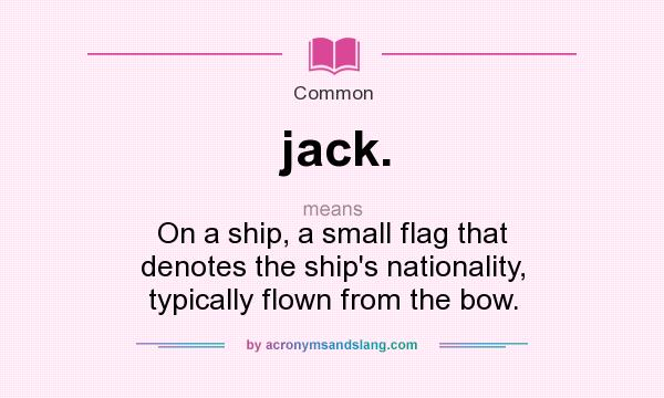 What does jack. mean? It stands for On a ship, a small flag that denotes the ship`s nationality, typically flown from the bow.