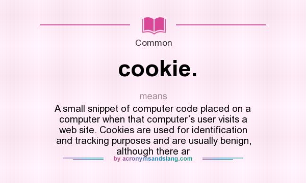 What does cookie. mean? It stands for A small snippet of computer code placed on a computer when that computer’s user visits a web site. Cookies are used for identification and tracking purposes and are usually benign, although there ar