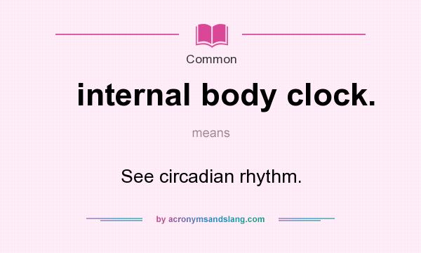 What does internal body clock. mean? It stands for See circadian rhythm.