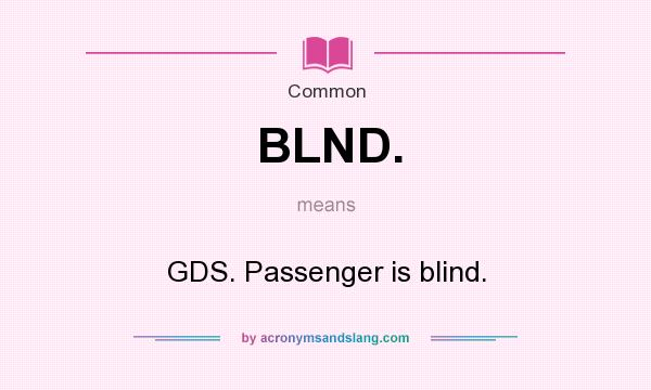 What does BLND. mean? It stands for GDS. Passenger is blind.