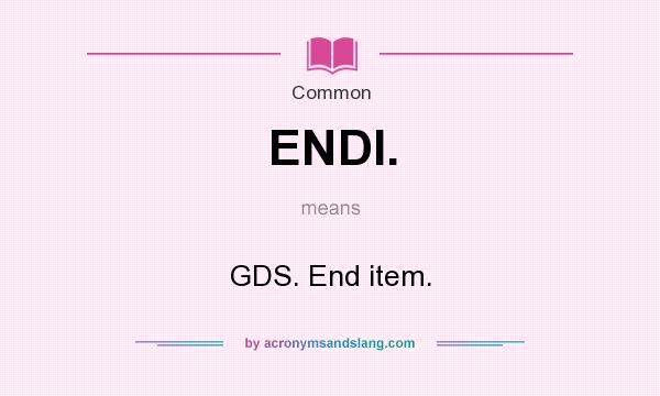 What does ENDI. mean? It stands for GDS. End item.