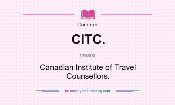 What does CITC. mean? It stands for Canadian Institute of Travel Counsellors.