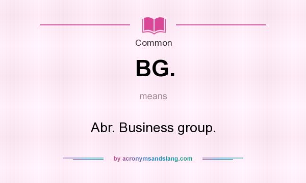 What does BG. mean? It stands for Abr. Business group.