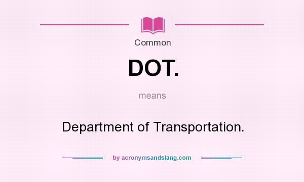 What does DOT. mean? It stands for Department of Transportation.