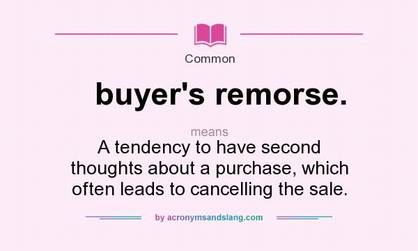 What does buyer`s remorse. mean? It stands for A tendency to have second thoughts about a purchase, which often leads to cancelling the sale.