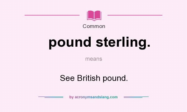 What does pound sterling. mean? It stands for See British pound.