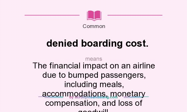 What does denied boarding cost. mean? It stands for The financial impact on an airline due to bumped passengers, including meals, accommodations, monetary compensation, and loss of goodwill.
