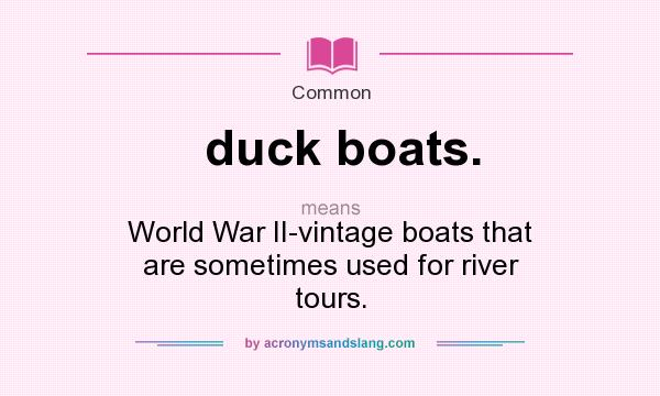 What does duck boats. mean? It stands for World War II-vintage boats that are sometimes used for river tours.