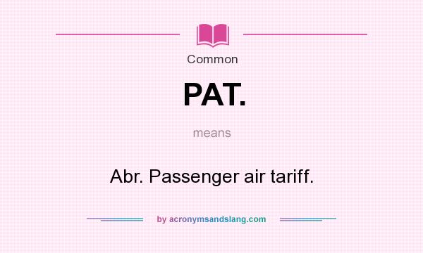 What does PAT. mean? It stands for Abr. Passenger air tariff.