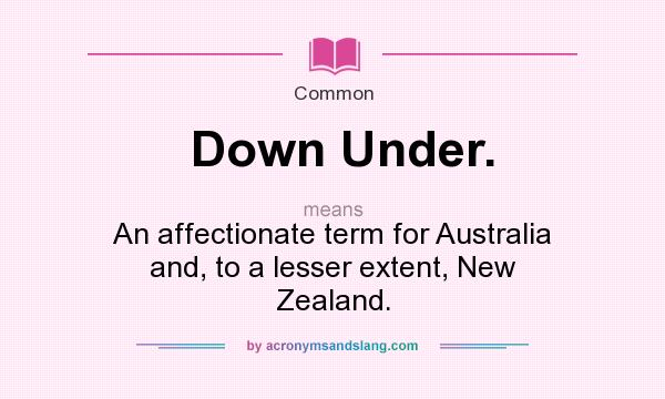 What does Down Under. mean? It stands for An affectionate term for Australia and, to a lesser extent, New Zealand.