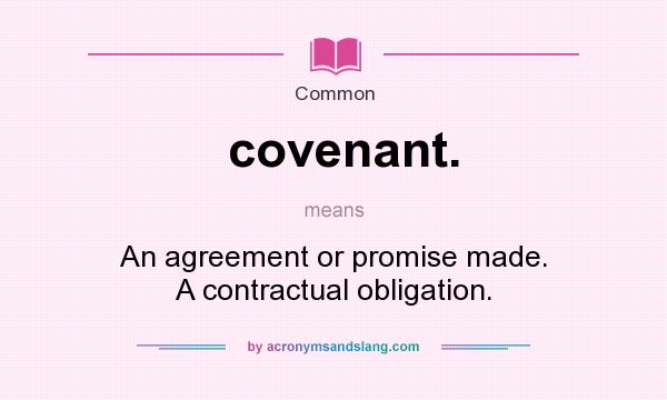 What does covenant. mean? It stands for An agreement or promise made. A contractual obligation.