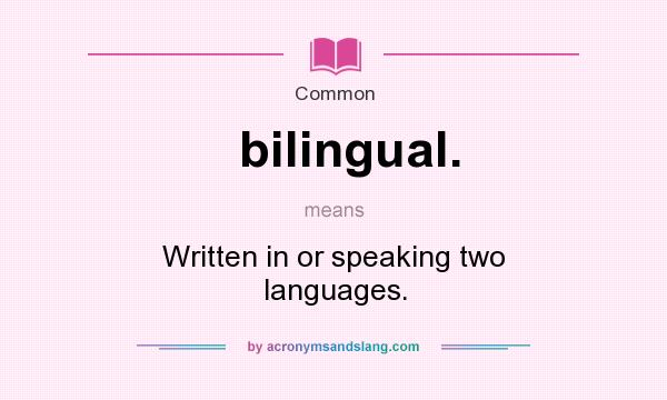 What does bilingual. mean? It stands for Written in or speaking two languages.
