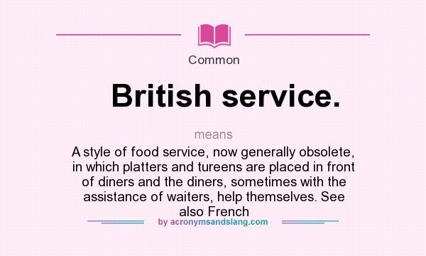 What does British service. mean? It stands for A style of food service, now generally obsolete, in which platters and tureens are placed in front of diners and the diners, sometimes with the assistance of waiters, help themselves. See also French