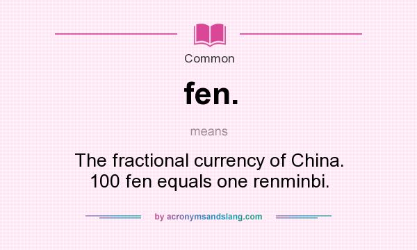 What does fen. mean? It stands for The fractional currency of China. 100 fen equals one renminbi.