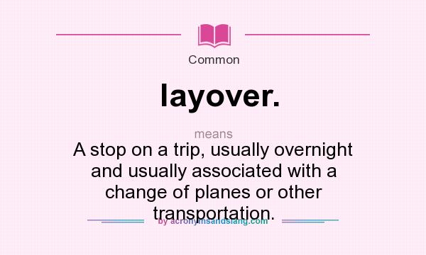 What does layover. mean? It stands for A stop on a trip, usually overnight and usually associated with a change of planes or other transportation.