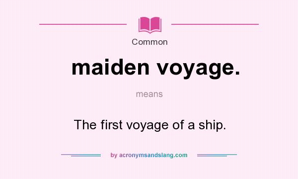 What does maiden voyage. mean? It stands for The first voyage of a ship.