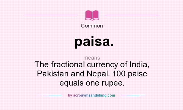 What does paisa. mean? It stands for The fractional currency of India, Pakistan and Nepal. 100 paise equals one rupee.