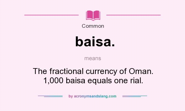 What does baisa. mean? It stands for The fractional currency of Oman. 1,000 baisa equals one rial.