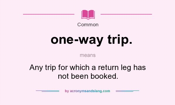 What does one-way trip. mean? It stands for Any trip for which a return leg has not been booked.