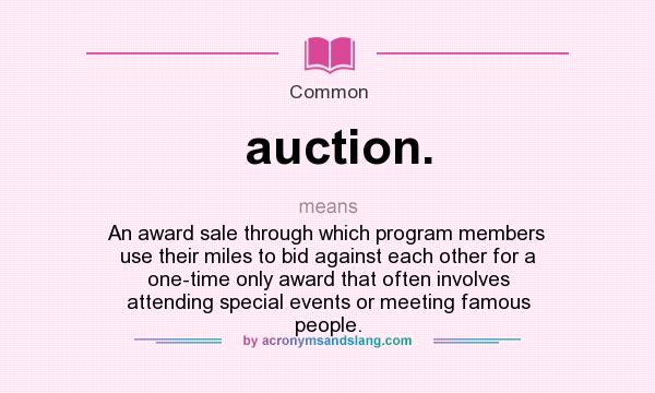 What does auction. mean? It stands for An award sale through which program members use their miles to bid against each other for a one-time only award that often involves attending special events or meeting famous people.