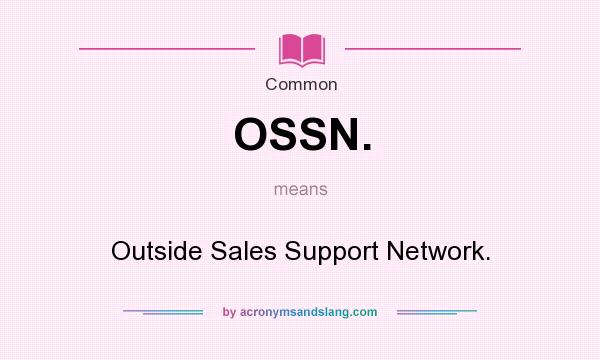 What does OSSN. mean? It stands for Outside Sales Support Network.