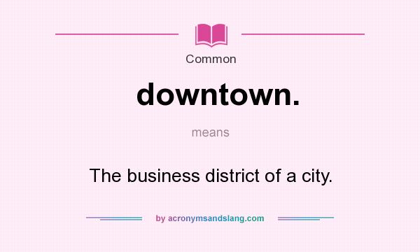 What does downtown. mean? It stands for The business district of a city.