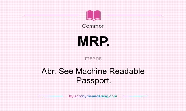 What does MRP. mean? It stands for Abr. See Machine Readable Passport.