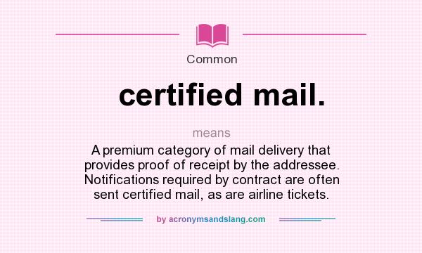 What does certified mail. mean? It stands for A premium category of mail delivery that provides proof of receipt by the addressee. Notifications required by contract are often sent certified mail, as are airline tickets.