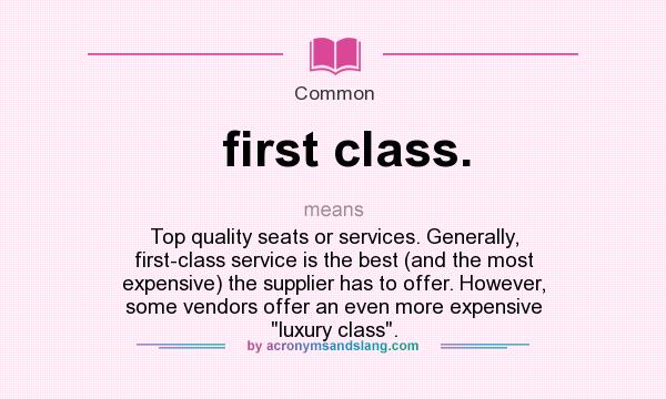 What does first class. mean? It stands for Top quality seats or services. Generally, first-class service is the best (and the most expensive) the supplier has to offer. However, some vendors offer an even more expensive luxury class.