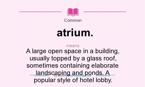 What does atrium. mean? It stands for A large open space in a building, usually topped by a glass roof, sometimes containing elaborate landscaping and ponds. A popular style of hotel lobby.