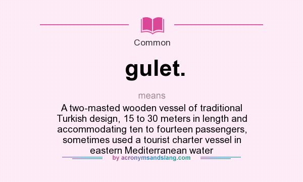What does gulet. mean? It stands for A two-masted wooden vessel of traditional Turkish design, 15 to 30 meters in length and accommodating ten to fourteen passengers, sometimes used a tourist charter vessel in eastern Mediterranean water