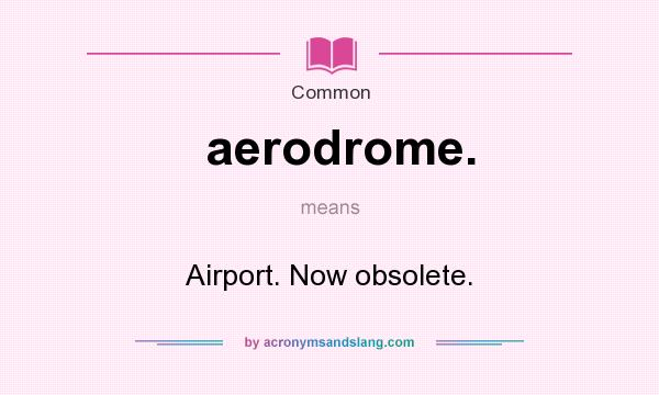 What does aerodrome. mean? It stands for Airport. Now obsolete.