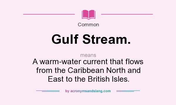 What does Gulf Stream. mean? It stands for A warm-water current that flows from the Caribbean North and East to the British Isles.