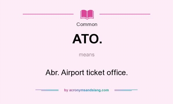 What does ATO. mean? It stands for Abr. Airport ticket office.