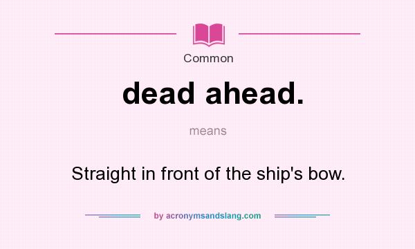 What does dead ahead. mean? It stands for Straight in front of the ship`s bow.