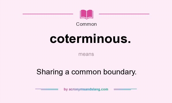 What does coterminous. mean? It stands for Sharing a common boundary.