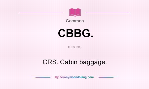 What does CBBG. mean? It stands for CRS. Cabin baggage.