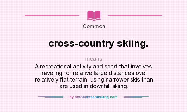 What does cross-country skiing. mean? It stands for A recreational activity and sport that involves traveling for relative large distances over relatively flat terrain, using narrower skis than are used in downhill skiing.