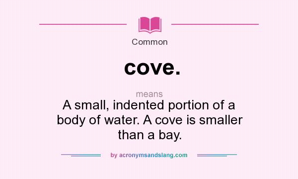 What does cove. mean? It stands for A small, indented portion of a body of water. A cove is smaller than a bay.
