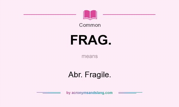 What does FRAG. mean? It stands for Abr. Fragile.