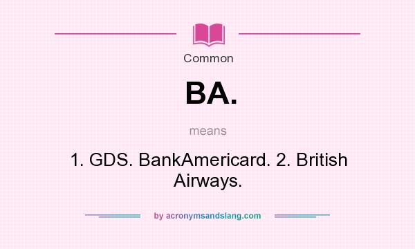 What does BA. mean? It stands for 1. GDS. BankAmericard. 2. British Airways.