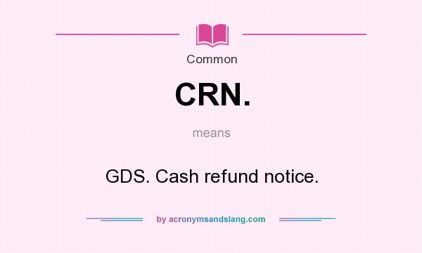 What does CRN. mean? It stands for GDS. Cash refund notice.
