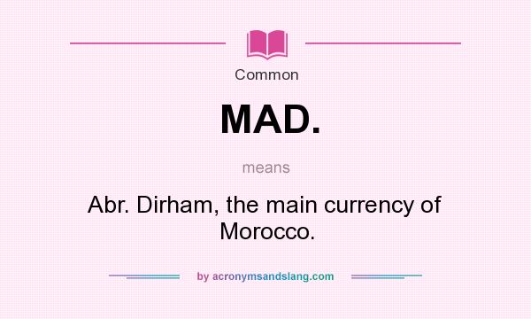 What does MAD. mean? It stands for Abr. Dirham, the main currency of Morocco.