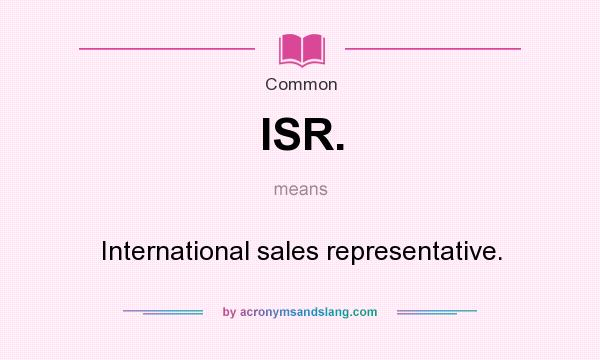 What does ISR. mean? It stands for International sales representative.