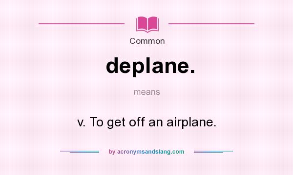 What does deplane. mean? It stands for v. To get off an airplane.