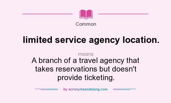 What does limited service agency location. mean? It stands for A branch of a travel agency that takes reservations but doesn`t provide ticketing.