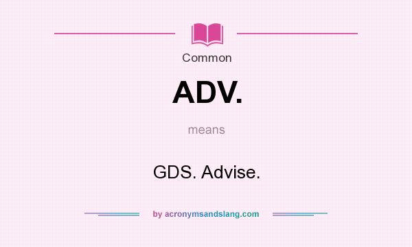 What does ADV. mean? It stands for GDS. Advise.