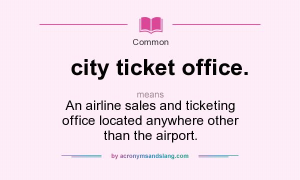What does city ticket office. mean? It stands for An airline sales and ticketing office located anywhere other than the airport.